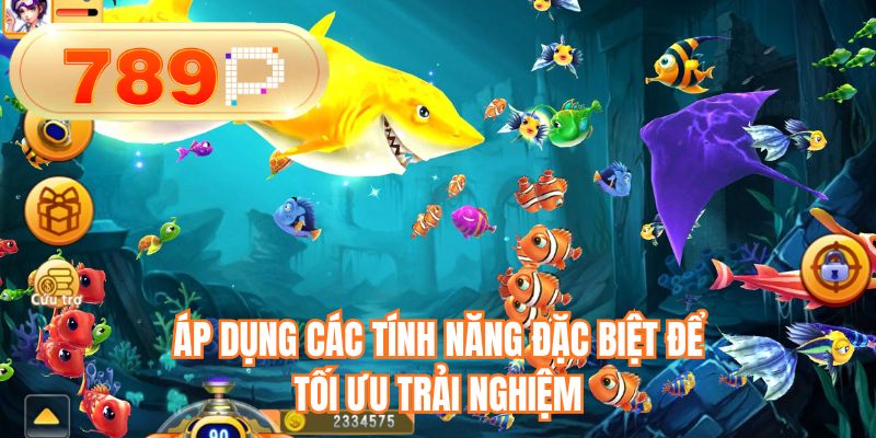 Áp dụng các tính năng đặc biệt để tối ưu trải nghiệm