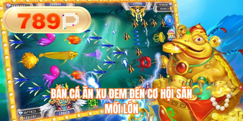 Bắn cá ăn xu đem đến cơ hội săn mồi lớn