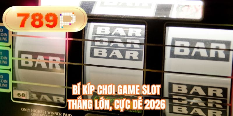 Bí kíp chơi game slot thắng lớn, cực dễ 2026