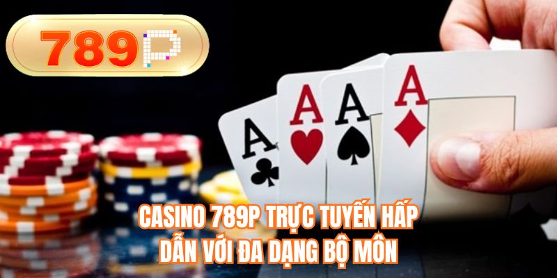 Casino 789P trực tuyến hấp dẫn với đa dạng bộ môn