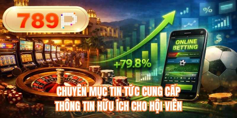 Chuyên mục tin tức cung cấp thông tin hữu ích cho hội viên