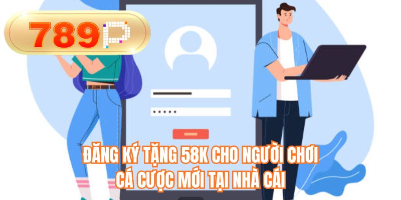 Đăng ký tặng 58K cho người chơi cá cược mới tại nhà cái