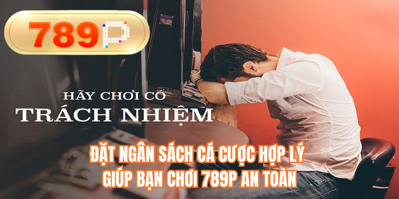 Đặt ngân sách cá cược hợp lý giúp bạn chơi 789P an toàn