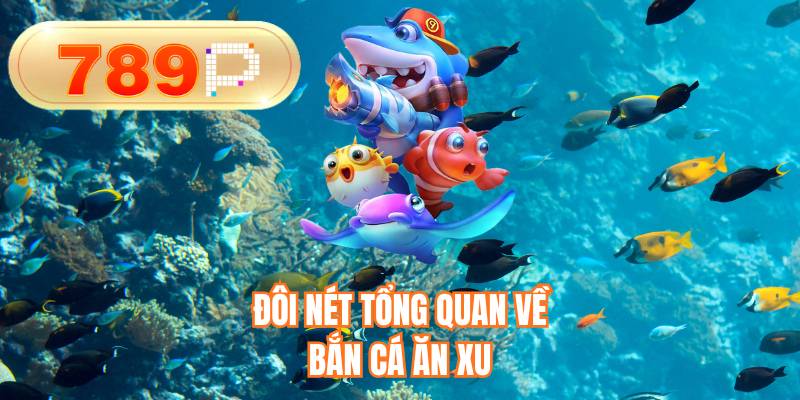 Đôi nét tổng quan về bắn cá ăn xu