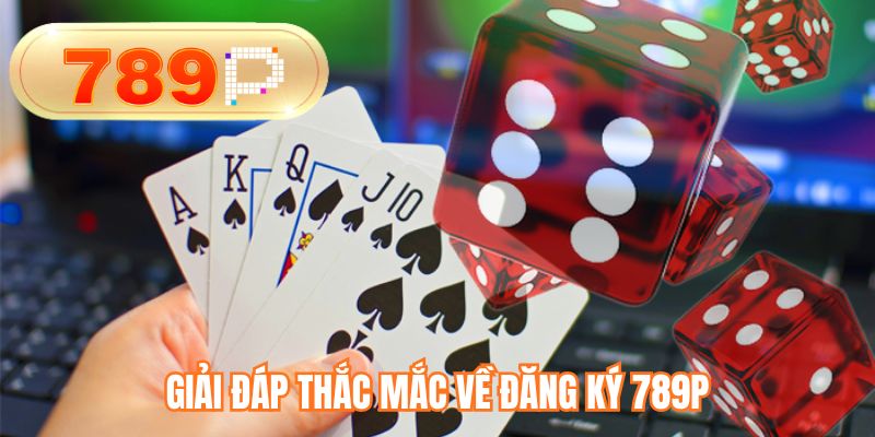 Giải đáp thắc mắc về đăng ký 789P
