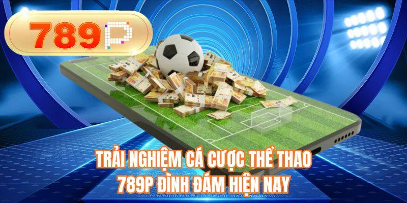 Trải nghiệm cá cược thể thao 789P đình đám hiện nay