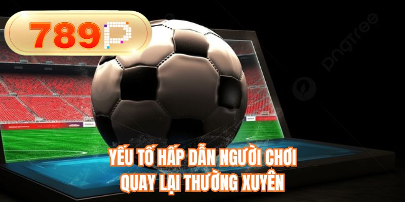 Yếu tố hấp dẫn người chơi quay lại thường xuyên